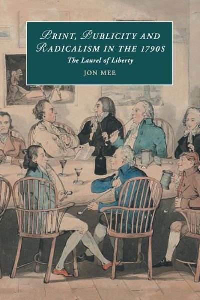 Cover for Mee, Jon (University of York) · Print, Publicity, and Popular Radicalism in the 1790s: The Laurel of Liberty - Cambridge Studies in Romanticism (Taschenbuch) (2018)