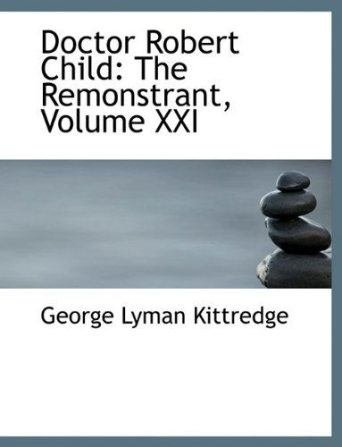 Doctor Robert Child: the Remonstrant, Volume Xxi - George Lyman Kittredge - Books - BiblioLife - 9781115522083 - October 3, 2009