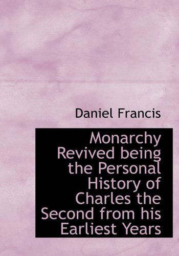 Monarchy Revived Being the Personal History of Charles the Second from His Earliest Years - Daniel Francis - Books - BiblioLife - 9781117391083 - November 21, 2009