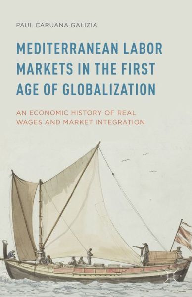 Cover for Paul Caruana Galizia · Mediterranean Labor Markets in the First Age of Globalization: An Economic History of Real Wages and Market Integration (Hardcover Book) (2015)