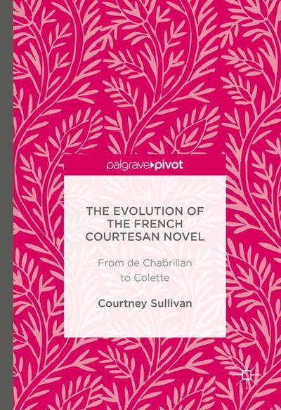 Cover for Courtney Sullivan · The Evolution of the French Courtesan Novel: From de Chabrillan to Colette (Hardcover Book) [1st ed. 2016 edition] (2016)