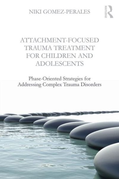 Cover for Gomez-Perales, Niki (Private practice, Hamilton, Ontario, Canada) · Attachment-Focused Trauma Treatment for Children and Adolescents: Phase-Oriented Strategies for Addressing Complex Trauma Disorders (Taschenbuch) (2015)