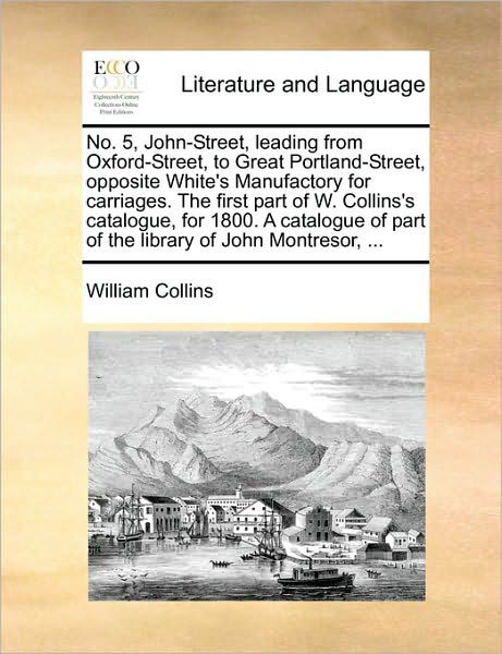 Cover for William Collins · No. 5, John-street, Leading from Oxford-street, to Great Portland-street, Opposite White's Manufactory for Carriages. the First Part of W. Collins's C (Paperback Book) (2010)