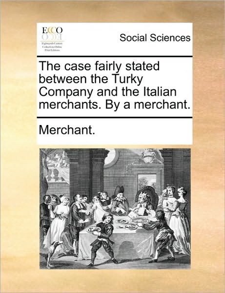 Cover for Nilofer Merchant · The Case Fairly Stated Between the Turky Company and the Italian Merchants. by a Merchant. (Paperback Bog) (2010)