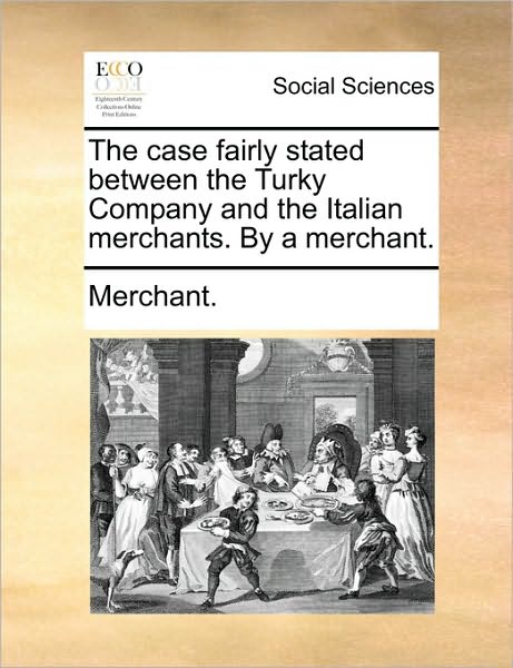 Cover for Nilofer Merchant · The Case Fairly Stated Between the Turky Company and the Italian Merchants. by a Merchant. (Paperback Book) (2010)