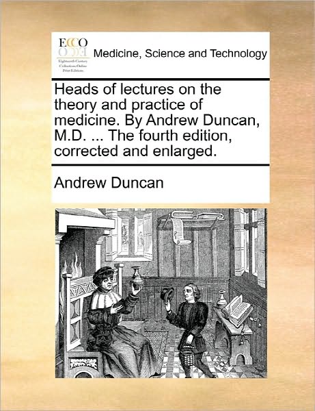 Cover for Andrew Duncan · Heads of Lectures on the Theory and Practice of Medicine. by Andrew Duncan, M.d. ... the Fourth Edition, Corrected and Enlarged. (Paperback Book) (2010)