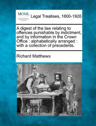 Cover for Richard Matthews · A Digest of the Law Relating to Offences Punishable by Indictment, and by Information in the Crown Office: Alphabetically Arranged : with a Collection of Precedents. (Paperback Bog) (2010)