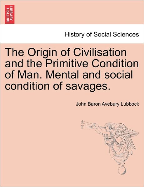 Cover for John Baron Avebury Lubbock · The Origin of Civilisation and the Primitive Condition of Man. Mental and Social Condition of Savages. (Paperback Book) (2011)