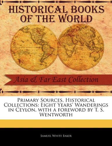 Eight Years' Wanderings in Ceylon (Primary Sources, Historical Collections) - Samuel White Baker - Books - Primary Sources, Historical Collections - 9781241054083 - February 1, 2011