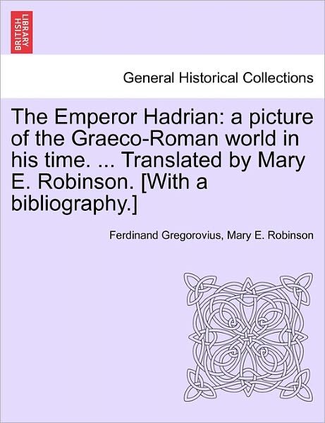 Cover for Ferdinand Gregorovius · The Emperor Hadrian: a Picture of the Graeco-roman World in His Time. ... Translated by Mary E. Robinson. [with a Bibliography.] (Paperback Book) (2011)