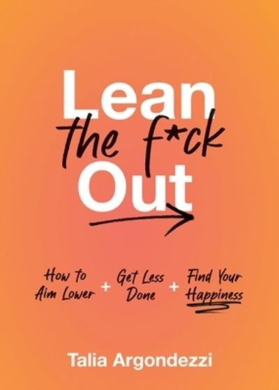 Cover for Talia Argondezzi · Lean the F*ck Out: How to Aim Lower, Get Less Done, and Find Your Happiness (Inbunden Bok) (2023)