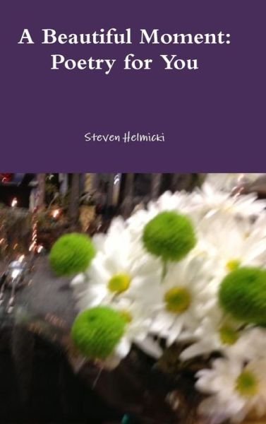 Cover for Steven Helmicki · A Beautiful Moment: Poetry for You (Hardcover Book) (2013)