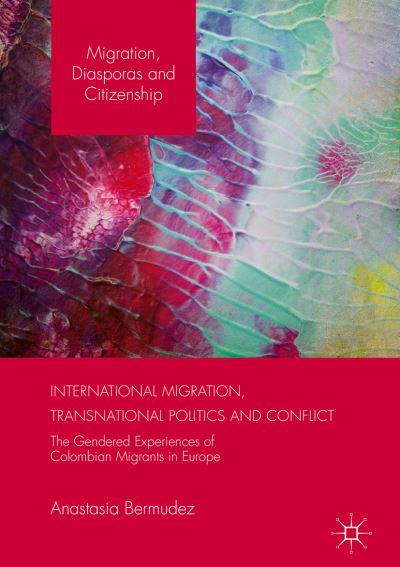 Cover for Anastasia Bermudez · International Migration, Transnational Politics and Conflict: The Gendered Experiences of Colombian Migrants in Europe - Migration, Diasporas and Citizenship (Paperback Book) [1st ed. 2016 edition] (2020)