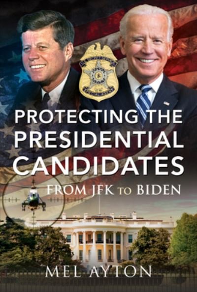 Cover for Mel Ayton · Protecting the Presidential Candidates: From JFK To Biden (Gebundenes Buch) (2021)
