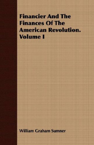 Cover for William Graham Sumner · Financier and the Finances of the American Revolution. Volume I (Paperback Book) (2008)