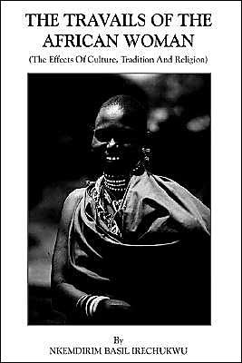 The Travails of the African Woman: (The Effects of Culture, Tradition and Religion) - Nkemdirim Basil Irechukwu - Livros - AuthorHouse - 9781418405083 - 3 de junho de 2004