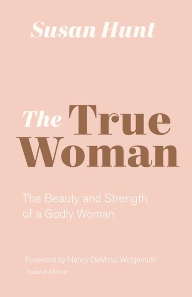 Cover for Susan Hunt · The True Woman: The Beauty and Strength of a Godly Woman (Paperback Book) [Updated edition] (2019)