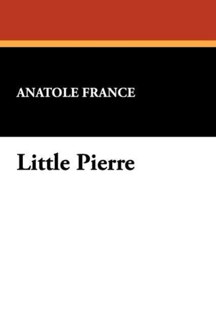 Little Pierre - Anatole France - Books - Wildside Press - 9781434485083 - August 9, 2024