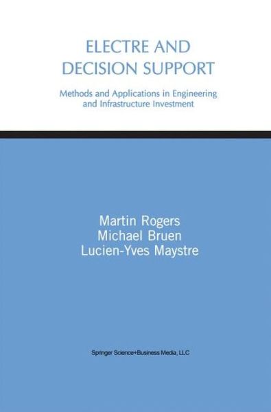 Electre and Decision Support: Methods and Applications in Engineering and Infrastructure Investment - Martin Gerard Rogers - Books - Springer-Verlag New York Inc. - 9781441951083 - December 3, 2010