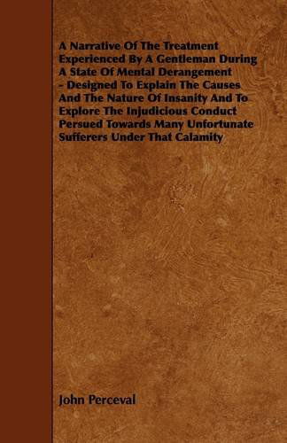 A   Narrative of the Treatment Experienced by a Gentleman During a State of Mental Derangement - Designed to Explain the Causes and the Nature of Insa - John Perceval - Books - Jennings Press - 9781444624083 - April 14, 2009