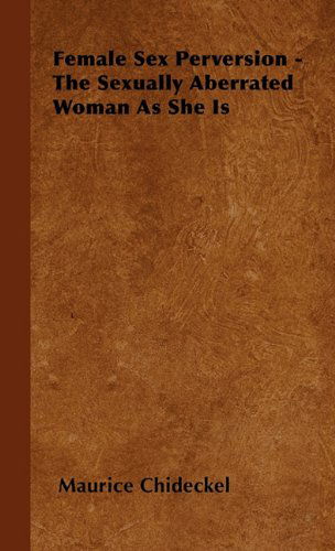 Female Sex Perversion - the Sexually Aberrated Woman As She is - Maurice Chideckel - Books - Ditzion Press - 9781446505083 - October 15, 2000