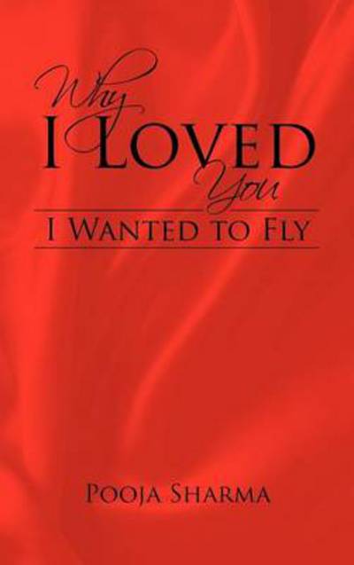 Cover for Pooja Sharma · Why I Loved You: I Wanted to Fly (Hardcover Book) (2012)