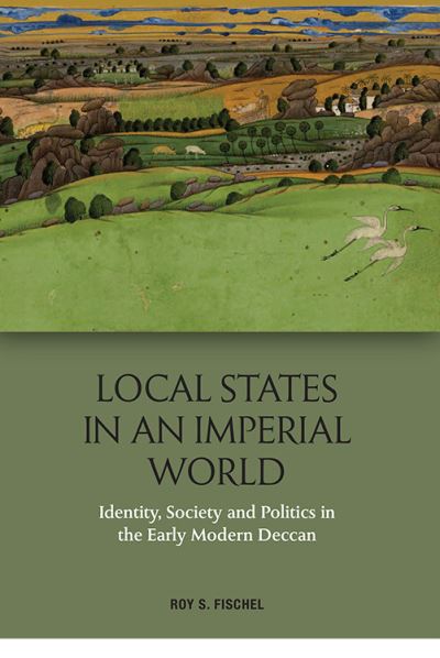 Cover for Roy S. Fischel · Local States in an Imperial World: Identity, Society and Politics in the Early Modern Deccan (Paperback Book) (2022)