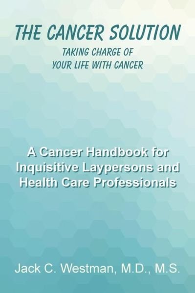 The Cancer Solution: Taking Charge of Your Life with Cancer - Jack C. Westman - Livros - ArchwayPublishing - 9781480813083 - 15 de janeiro de 2015