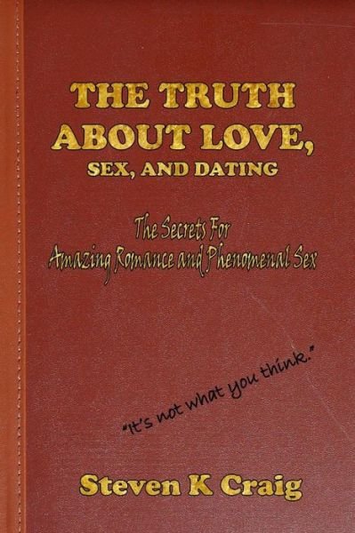 Cover for Steven K Craig · The Truth About Love, Sex, and Dating: How to Find Real Love in an Era of De-evolution (Paperback Book) [Lrg edition] (2014)