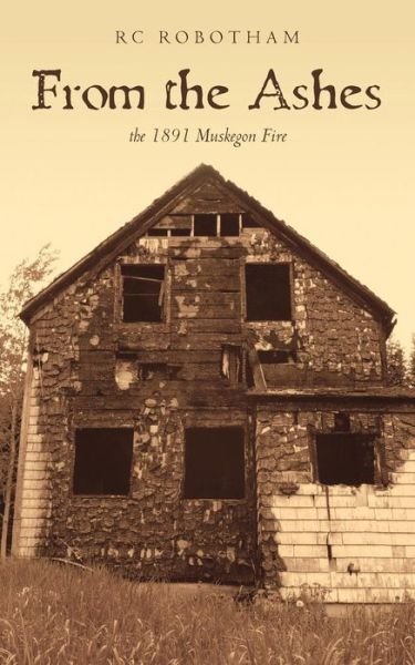 From the Ashes: the 1891 Muskegon Fire - Rc Robotham - Bøker - Createspace - 9781495239083 - 5. juni 2014