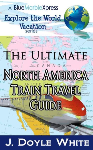 Cover for J Doyle White · The Ultimate North America Train Travel Guide (Paperback Book) (2014)