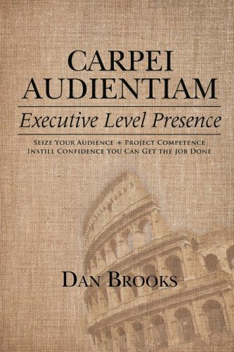 Cover for Dan Brooks · Carpei Audientiam: Executive Level Presence: Seize Your Audience, Project Competence Instill Confidence You Can Get the Job Done (Paperback Book) (2014)