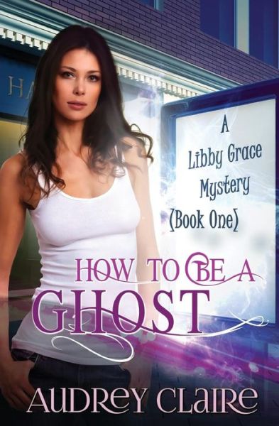 Cover for Audrey Claire · How to Be a Ghost: a Libby Grace Mystery - Book 1 (Paperback Book) (2014)