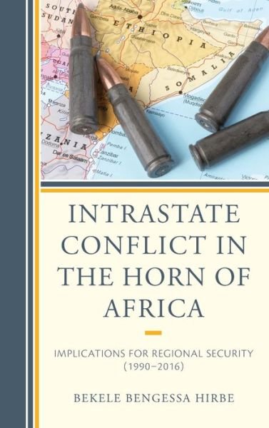 Intrastate Conflict in the Horn of Africa: Implications for Regional Security (1990–2016) - Bekele Bengessa Hirbe - Bøger - Lexington Books - 9781498577083 - 15. juli 2020