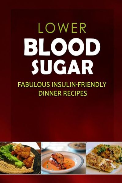 Cover for Lower Blood Sugar · Lower Blood Sugar - Fabulous Insulin-friendly Dinner Recipes: Grain-free, Sugar-free Cookbook for Healthy Blood Sugar Levels (Paperback Book) (2014)