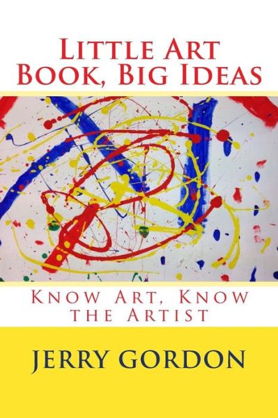 Little Art Book, Big Ideas: Know Art, Know the Artist - Jerry Gordon - Books - Createspace - 9781503350083 - November 25, 2014