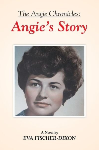 The Angie Chronicles: Angie's Story - Eva Fischer-dixon - Livros - Xlibris Corporation - 9781503561083 - 23 de abril de 2015