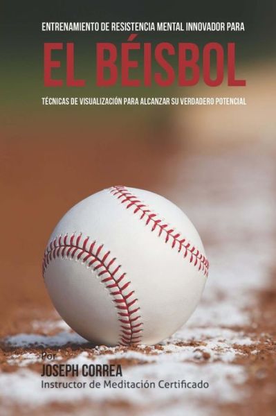 Cover for Correa (Instructor De Meditacion Certifi · Entrenamiento De Resistencia Mental Innovador Para El Beisbol: Tecnicas De Visualizacion Para Alcanzar Su Verdadero Potencial (Paperback Book) (2015)