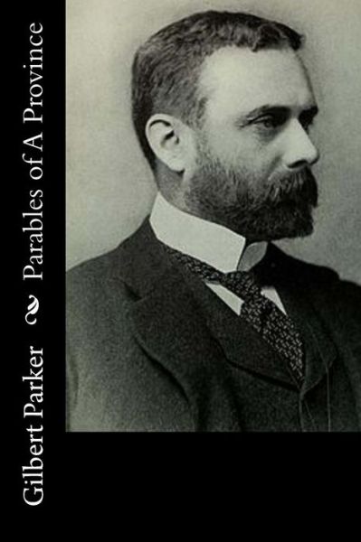 Parables of a Province - Gilbert Parker - Books - Createspace - 9781515045083 - July 13, 2015