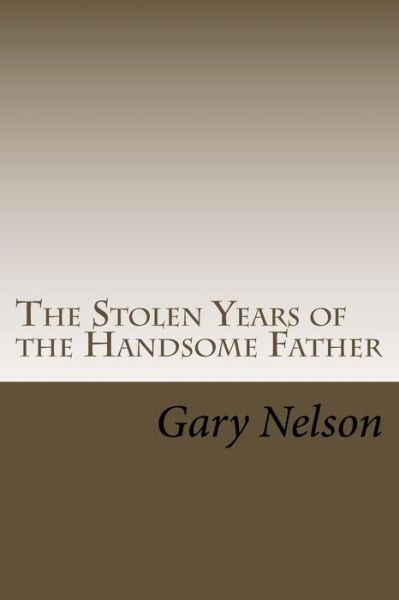 Cover for Gary Nelson · The Stolen Years of the Handsome Father: a Play in Two Acts (Taschenbuch) (2015)