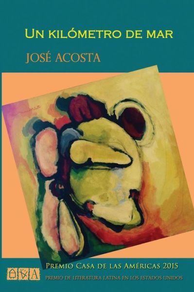 Un Kilometro De Mar: Premio Casa De Las Americas 2015, Premio De Literatura Latina en Los Estados Unidos - Jose Acosta - Books - Createspace - 9781516907083 - August 26, 2015