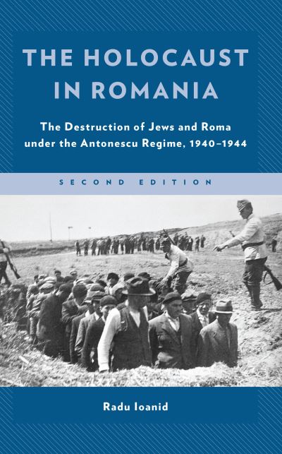 Cover for Radu Ioanid · The Holocaust in Romania: The Destruction of Jews and Roma under the Antonescu Regime, 1940–1944 - Published in association with the United States Holocaust Memorial Museum (Hardcover Book) [Second edition] (2022)