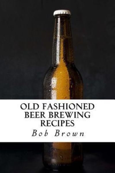 Old Fashioned Beer Brewing Recipes - Bob Brown - Livres - Createspace Independent Publishing Platf - 9781542717083 - 23 janvier 2017