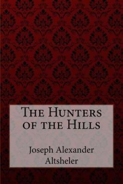 The Hunters of the Hills Joseph Alexander Altsheler - Joseph Alexander Altsheler - Books - Createspace Independent Publishing Platf - 9781548559083 - July 3, 2017
