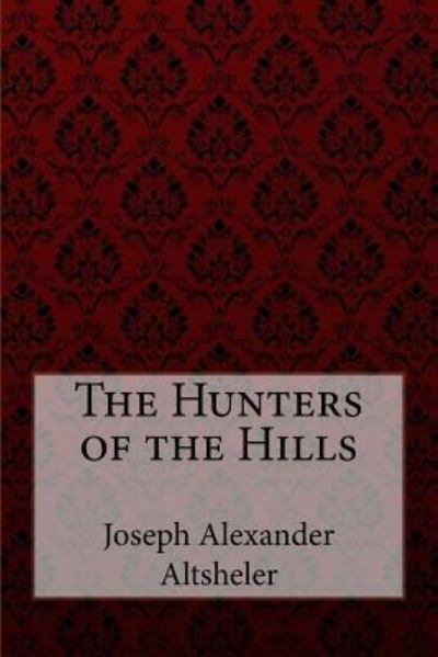 The Hunters of the Hills Joseph Alexander Altsheler - Joseph Alexander Altsheler - Bøger - Createspace Independent Publishing Platf - 9781548559083 - 3. juli 2017