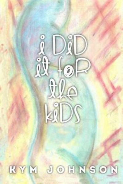 Cover for Kymberly Johnson · I Did It For The Kids (Pocketbok) (2017)