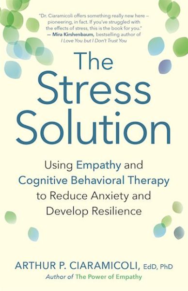 Cover for Arthur P. Ciaramicoli · The Stress Solution: How Empathy and Cognitive Behavioral Therapy Combine to Reduce Anxiety and Develop Resilience (Paperback Book) (2016)