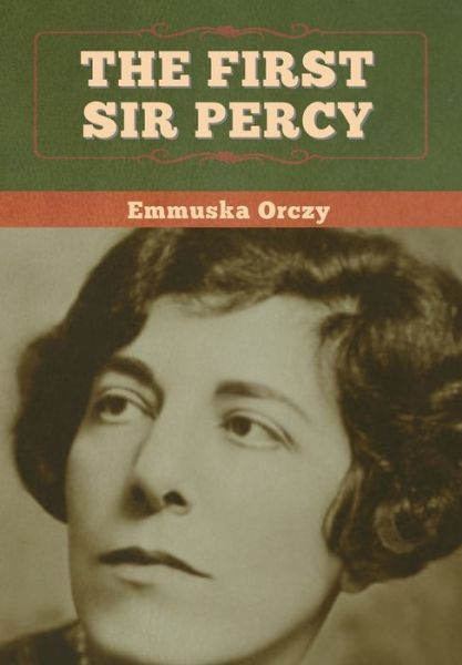 The First Sir Percy - Emmuska Orczy - Books - Bibliotech Press - 9781647997083 - July 11, 2020