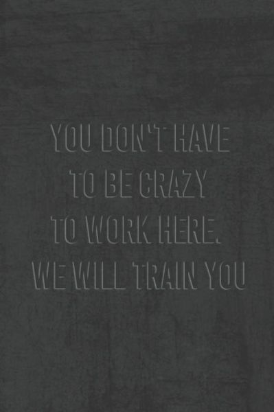 Cover for Unique Notebook · You Dont Have To Be Crazy To Work Here We Will Train You. (Pocketbok) (2019)