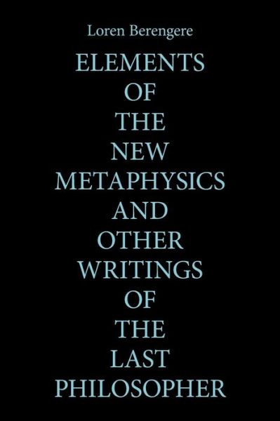 Cover for Loren Berengere · Elements of the New Metaphysics and Other Writings of the Last Philosopher (Book) (2022)